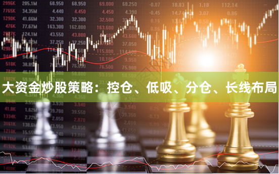 大资金炒股策略：控仓、低吸、分仓、长线布局