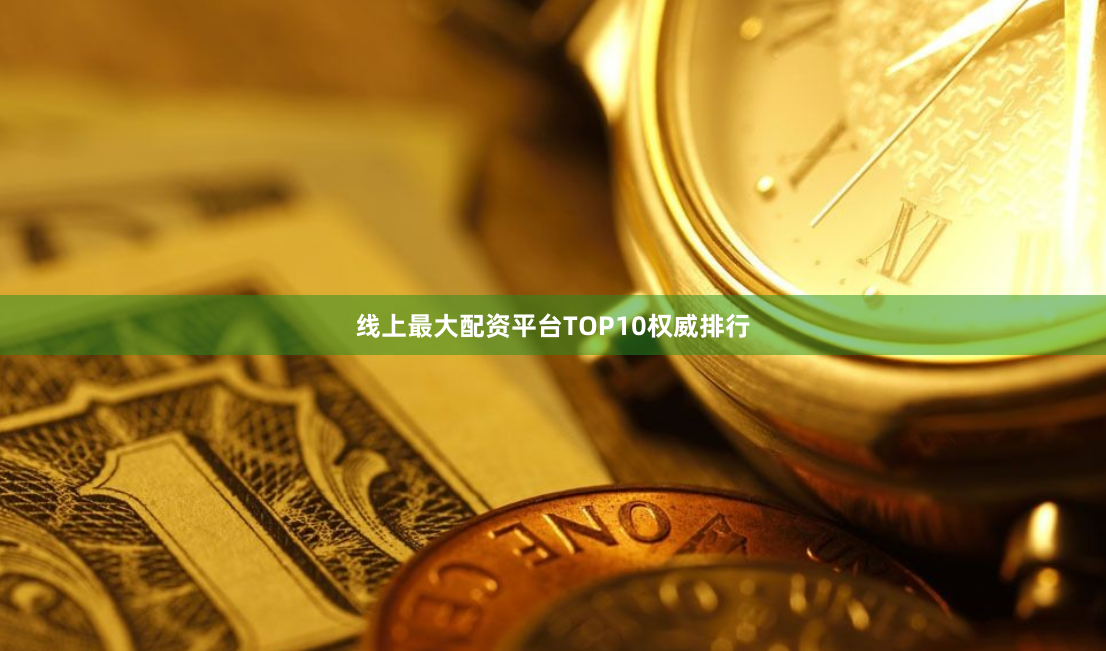 线上最大配资平台TOP10权威排行