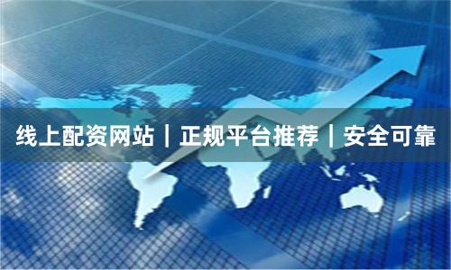 线上配资网站｜正规平台推荐｜安全可靠