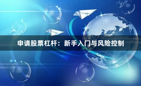 申请股票杠杆：新手入门与风险控制