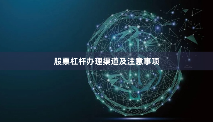 股票杠杆办理渠道及注意事项