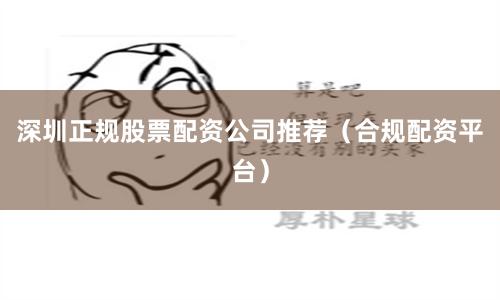 深圳正规股票配资公司推荐（合规配资平台）
