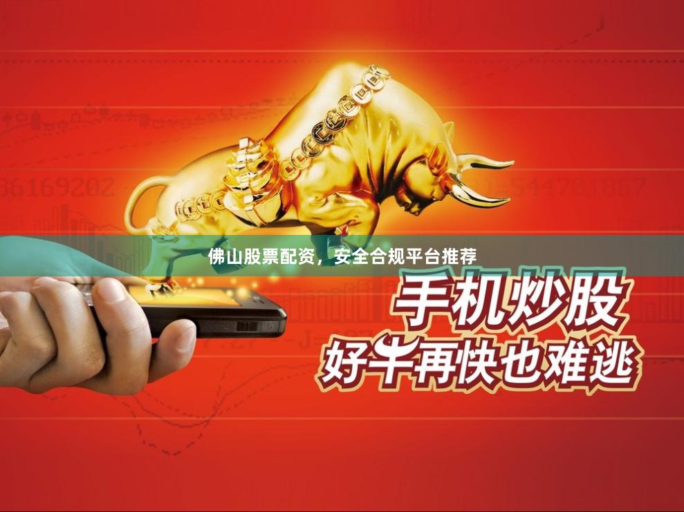 佛山股票配资，安全合规平台推荐