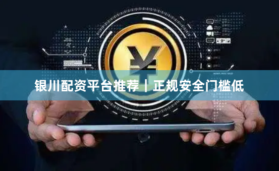 银川配资平台推荐｜正规安全门槛低