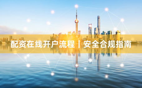 配资在线开户流程｜安全合规指南