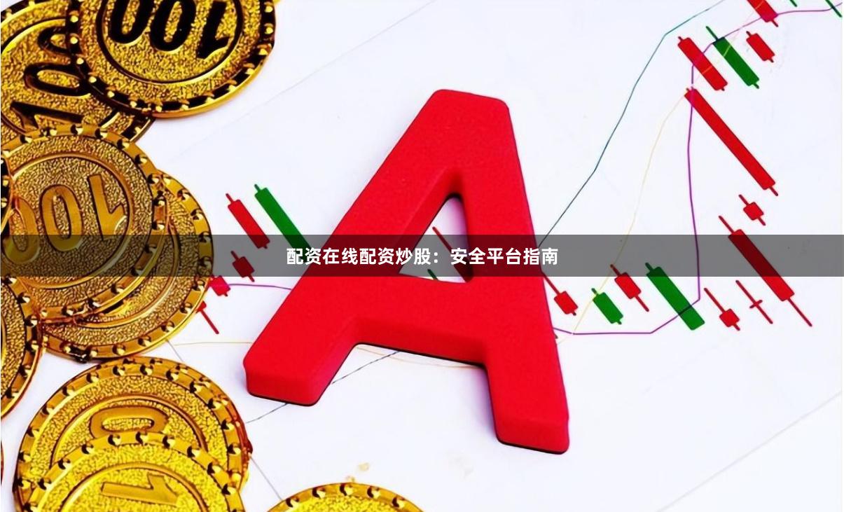 配资在线配资炒股：安全平台指南