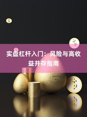 实盘杠杆入门：风险与高收益并存指南