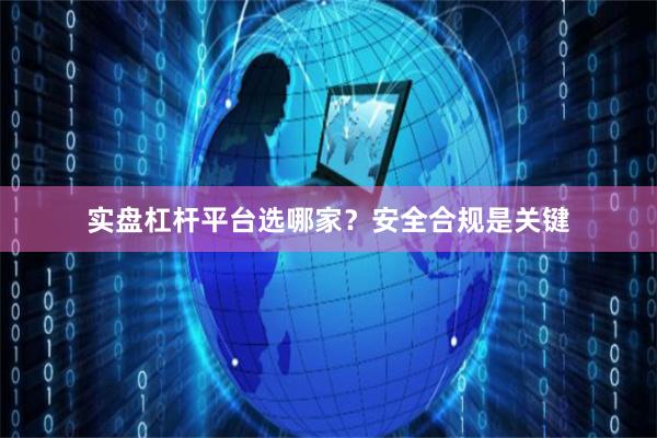 实盘杠杆平台选哪家？安全合规是关键