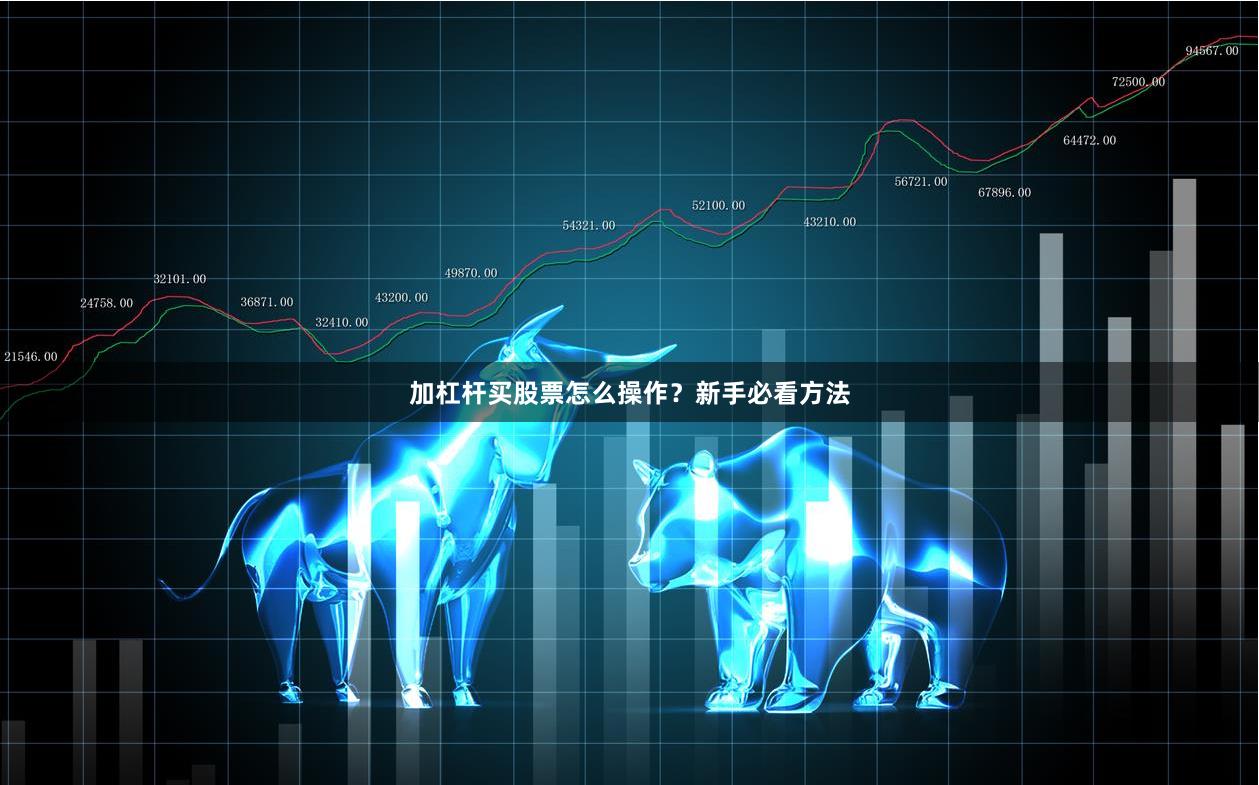 加杠杆买股票怎么操作？新手必看方法