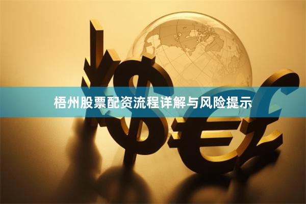 梧州股票配资流程详解与风险提示