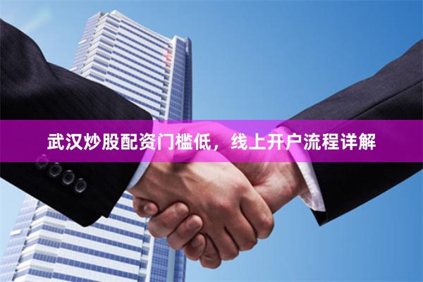 武汉炒股配资门槛低，线上开户流程详解