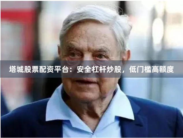 塔城股票配资平台：安全杠杆炒股，低门槛高额度