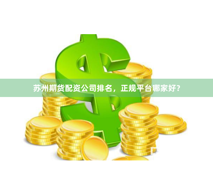 苏州期货配资公司排名，正规平台哪家好？