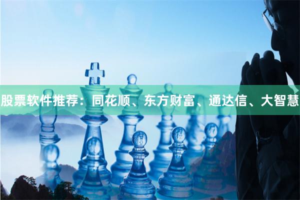 股票软件推荐：同花顺、东方财富、通达信、大智慧