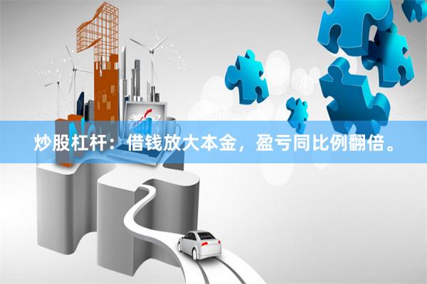 炒股杠杆：借钱放大本金，盈亏同比例翻倍。