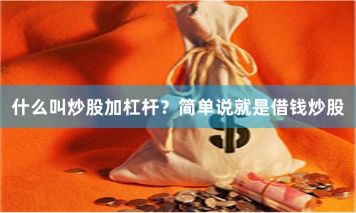 什么叫炒股加杠杆？简单说就是借钱炒股
